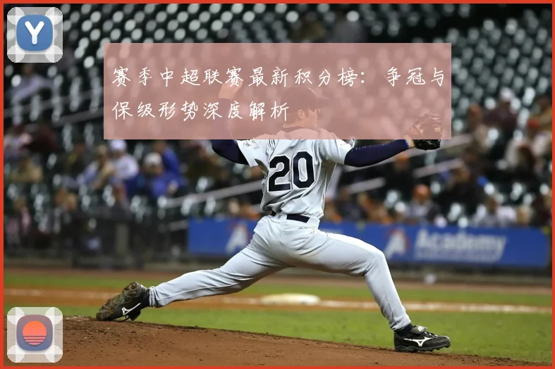 赛季中超联赛最新积分榜：争冠与保级形势深度解析