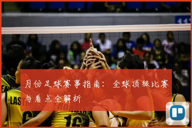 月份足球赛事指南：全球顶级比赛与看点全解析
