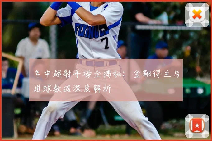 年中超射手榜全揭秘：金靴得主与进球数据深度解析