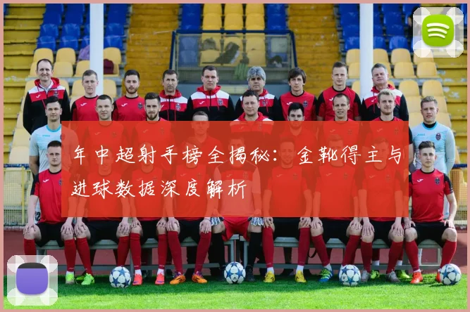 年中超射手榜全揭秘：金靴得主与进球数据深度解析