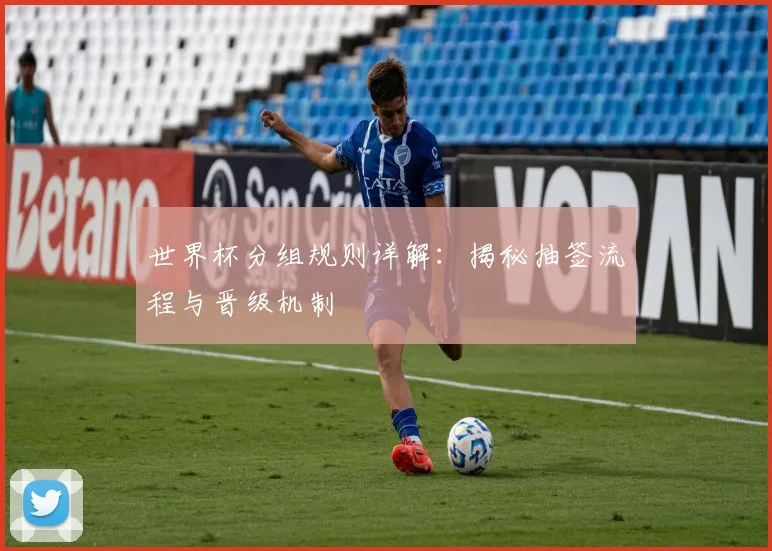 世界杯分组规则详解：揭秘抽签流程与晋级机制