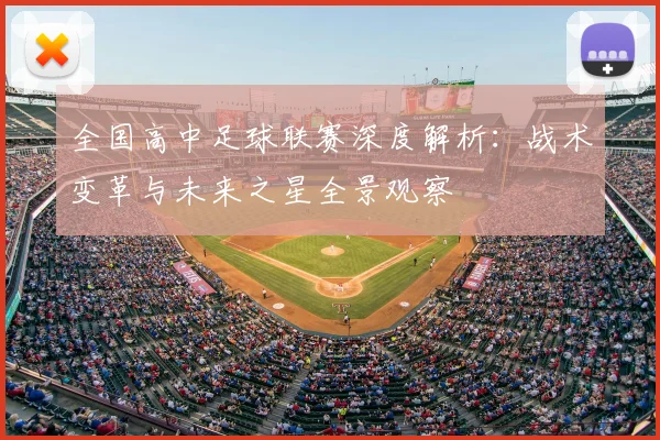 全国高中足球联赛深度解析：战术变革与未来之星全景观察