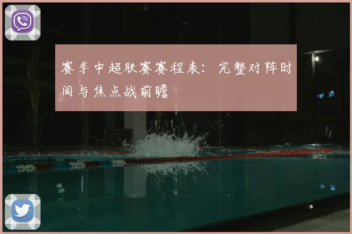 赛季中超联赛赛程表：完整对阵时间与焦点战前瞻