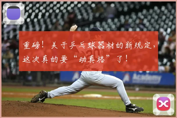 重磅!关于乒乓球器材的新规定,这次真的要“动真格”了!