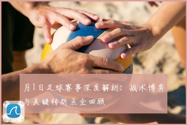 月1日足球赛事深度解析：战术博弈与关键转折点全回顾