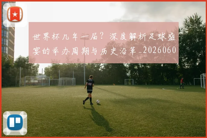 世界杯几年一届？深度解析足球盛宴的举办周期与历史沿革_20260609201307