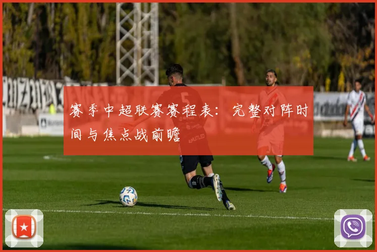 赛季中超联赛赛程表:完整对阵时间与焦点战前瞻