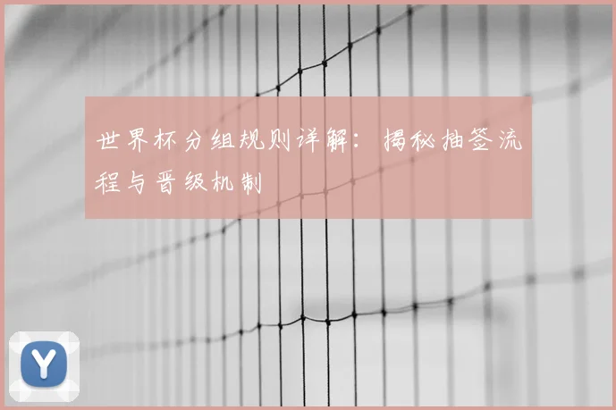 世界杯分组规则详解:揭秘抽签流程与晋级机制
