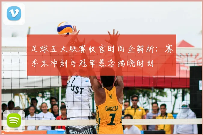 足球五大联赛收官时间全解析：赛季末冲刺与冠军悬念揭晓时刻