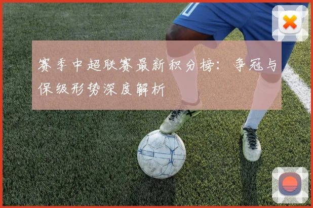 赛季中超联赛最新积分榜：争冠与保级形势深度解析