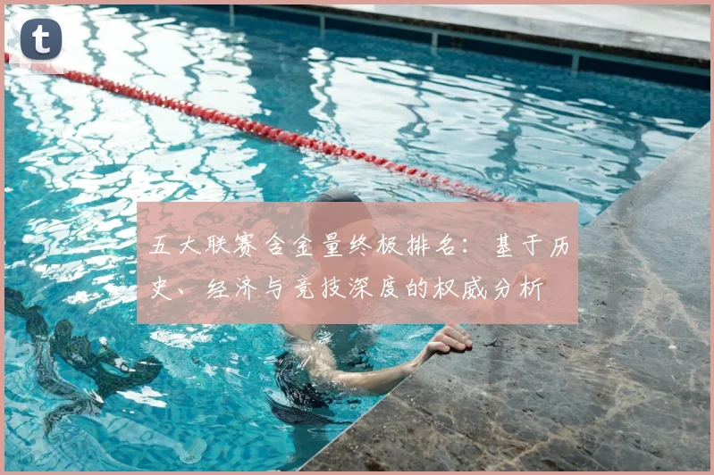 五大联赛含金量终极排名：基于历史、经济与竞技深度的权威分析