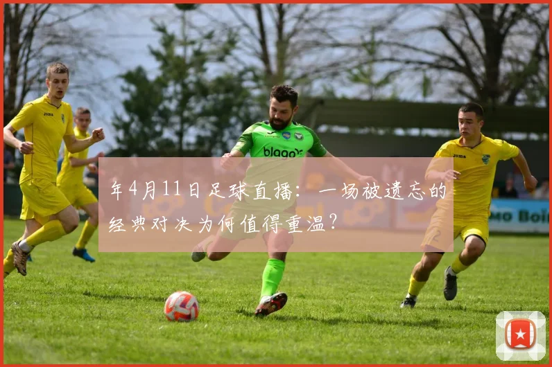 年4月11日足球直播:一场被遗忘的经典对决为何值得重温?