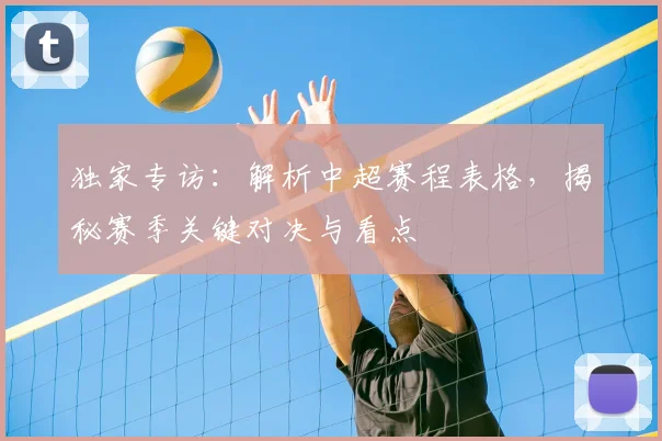 独家专访：解析中超赛程表格，揭秘赛季关键对决与看点