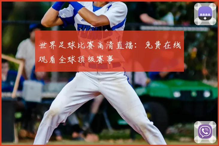 世界足球比赛高清直播：免费在线观看全球顶级赛事