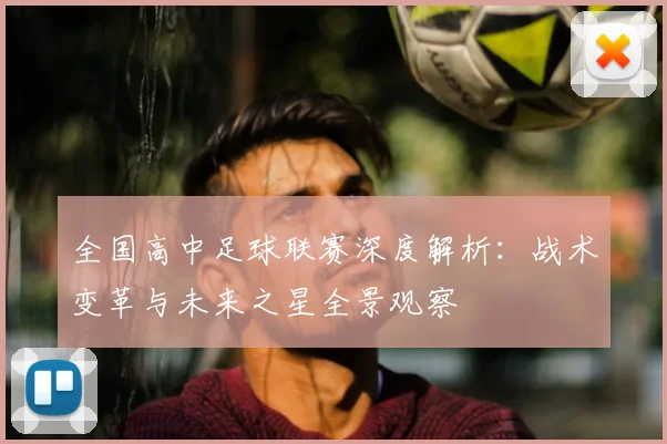 全国高中足球联赛深度解析:战术变革与未来之星全景观察